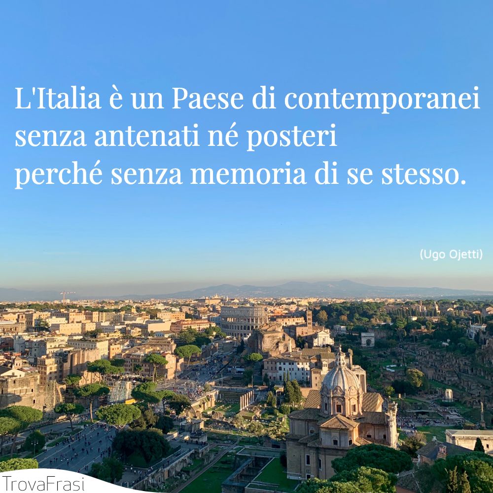 L'Italia è un Paese di contemporanei senza antenati né posteri perché senza memoria di se stesso.