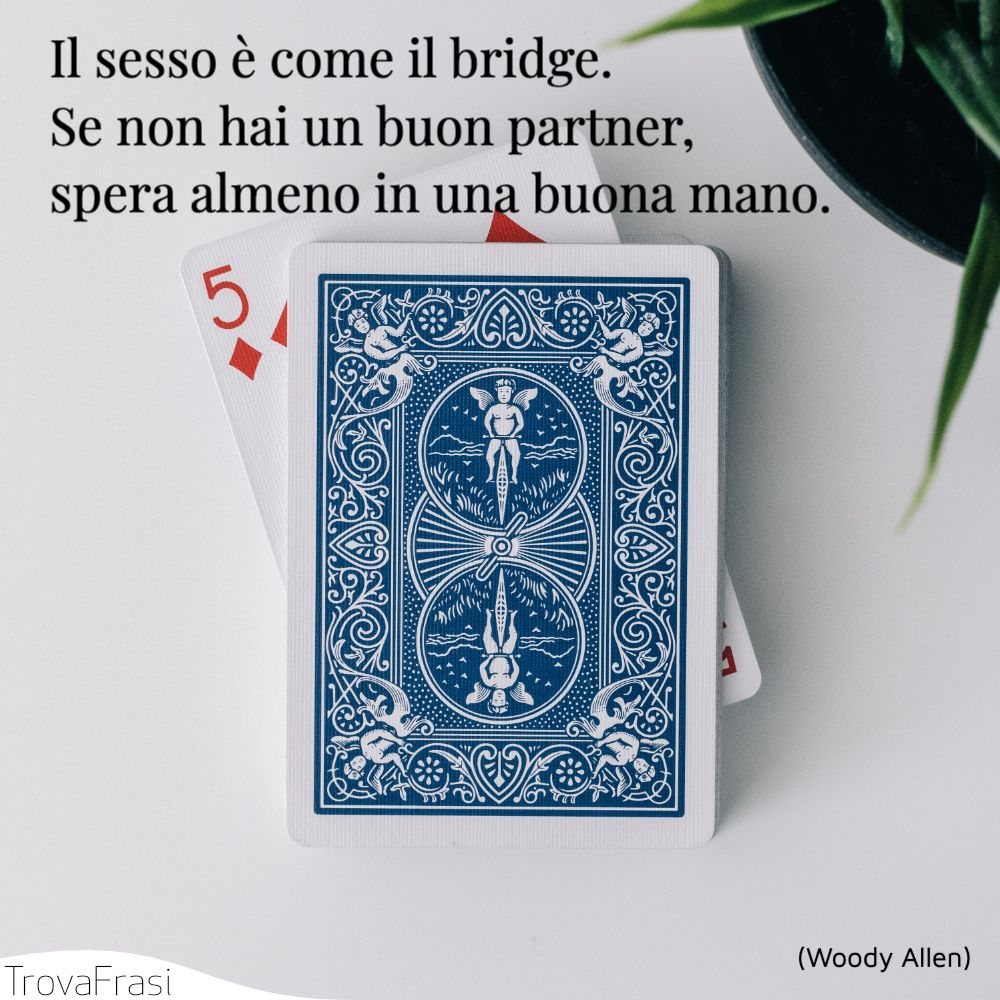 Il sesso è come il bridge. Se non hai un buon partner, spera almeno in una buona mano.