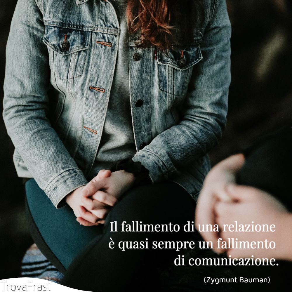 Il fallimento di una relazione è quasi sempre un fallimento di comunicazione.