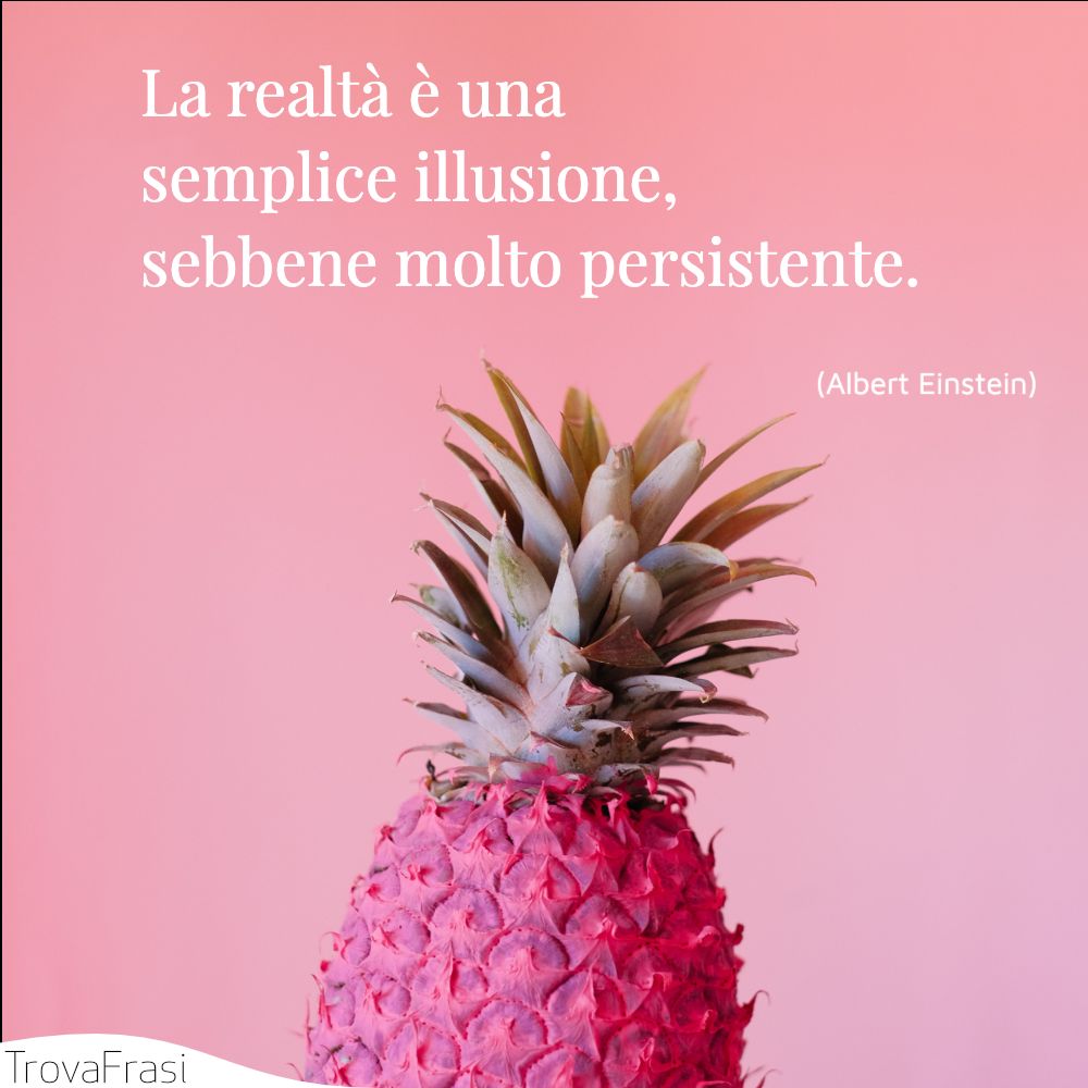 La realtà è una semplice illusione, sebbene molto persistente.