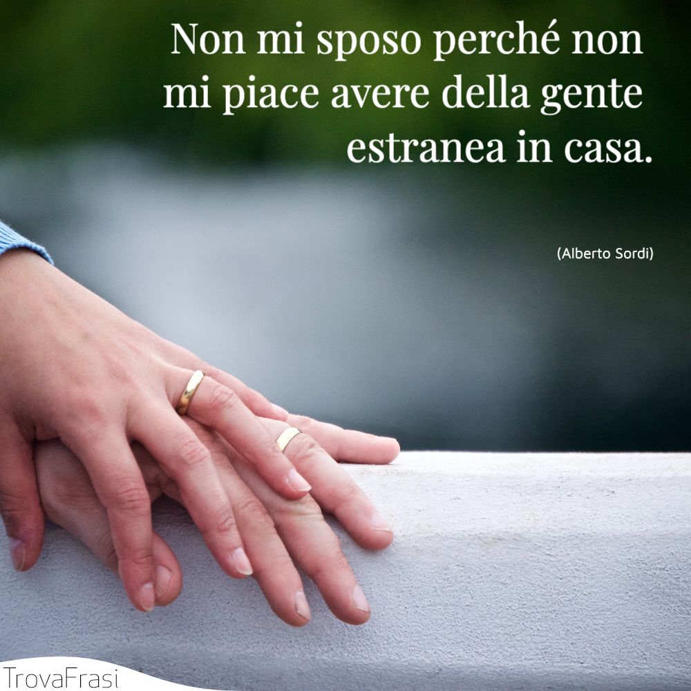 Non mi sposo perché non mi piace avere della gente estranea in casa.