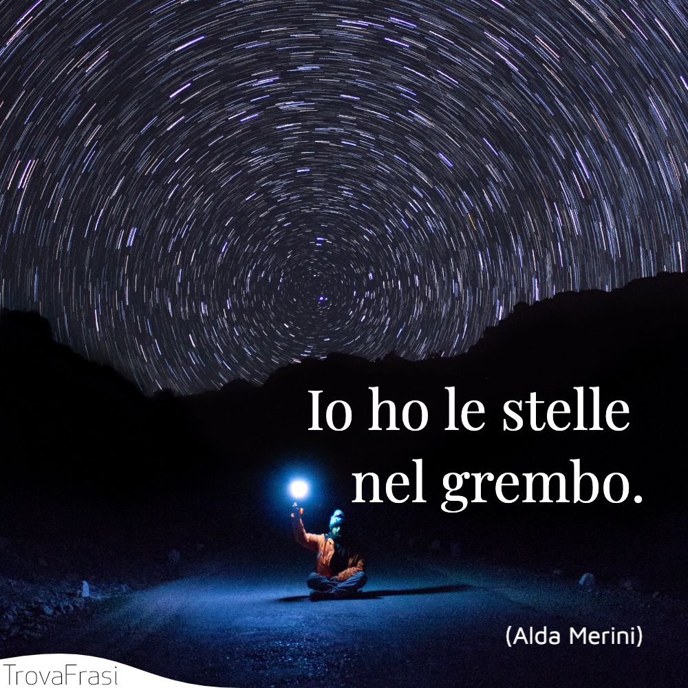 Io ho le stelle nel grembo.