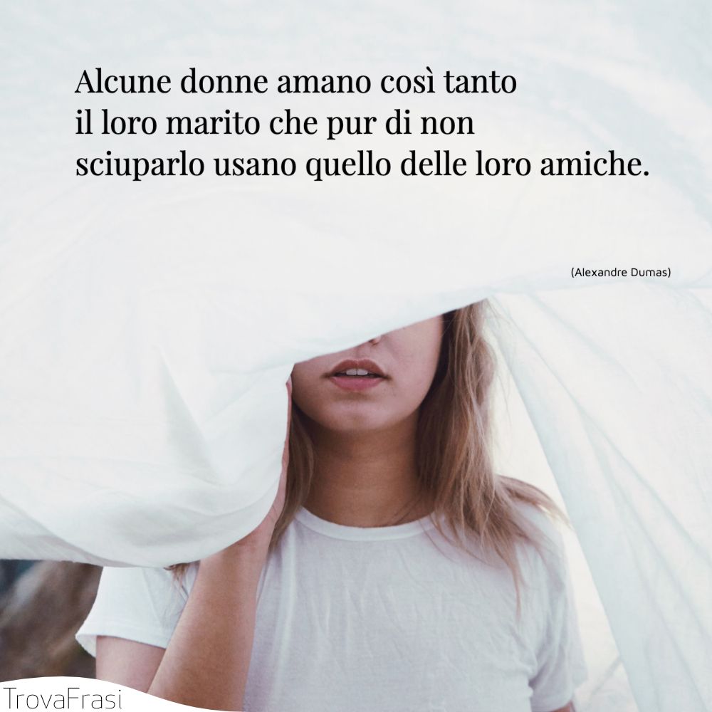 Alcune donne amano così tanto il loro marito che pur di non sciuparlo usano quello delle loro amiche.