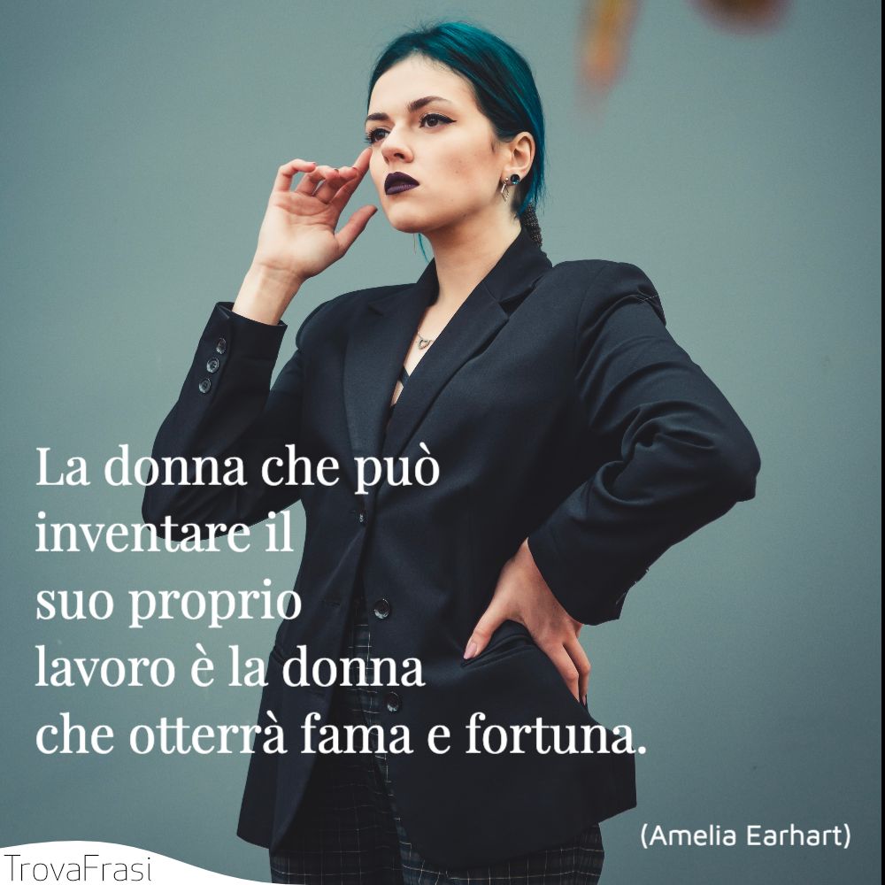 La donna che può inventare il suo proprio lavoro è la donna che otterrà fama e fortuna.