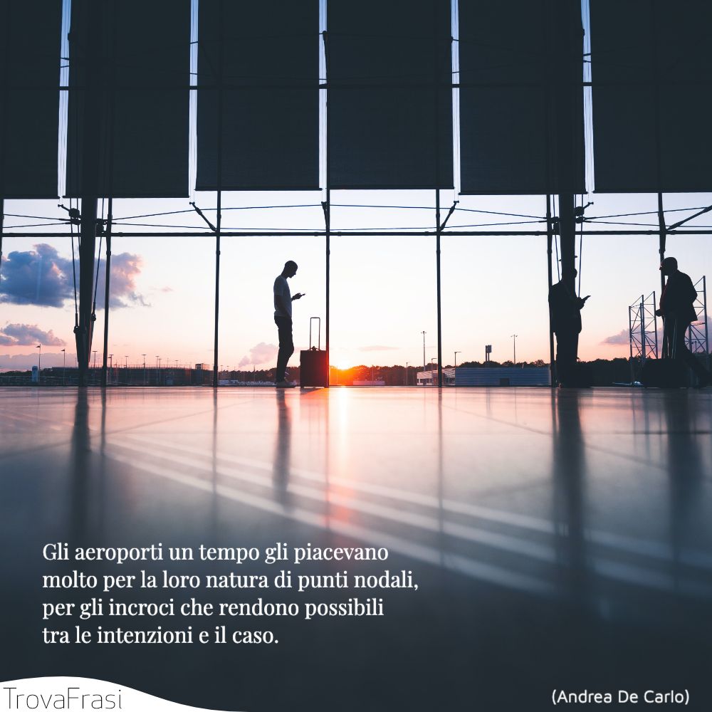 Gli aeroporti un tempo gli piacevano molto per la loro natura di punti nodali, per gli incroci che rendono possibili tra le intenzioni e il caso.
