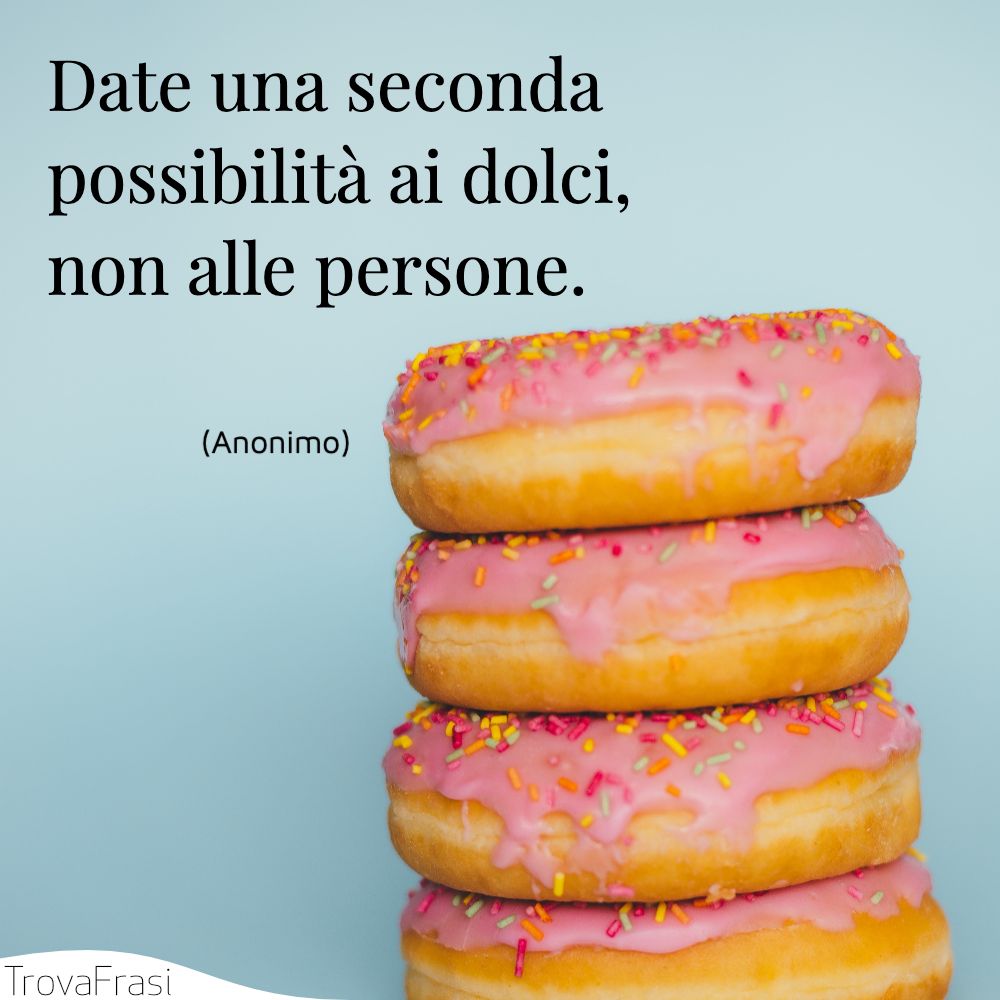 Date una seconda possibilità ai dolci, non alle persone.