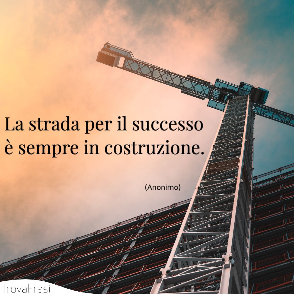 La strada per il successo è sempre in costruzione.