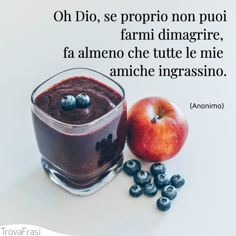 Oh Dio, se proprio non puoi farmi dimagrire, fa almeno che tutte le mie amiche ingrassino.