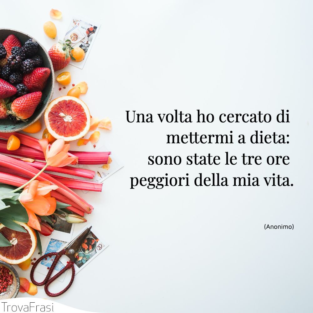 Una volta ho cercato di mettermi a dieta: sono state le tre ore peggiori della mia vita.