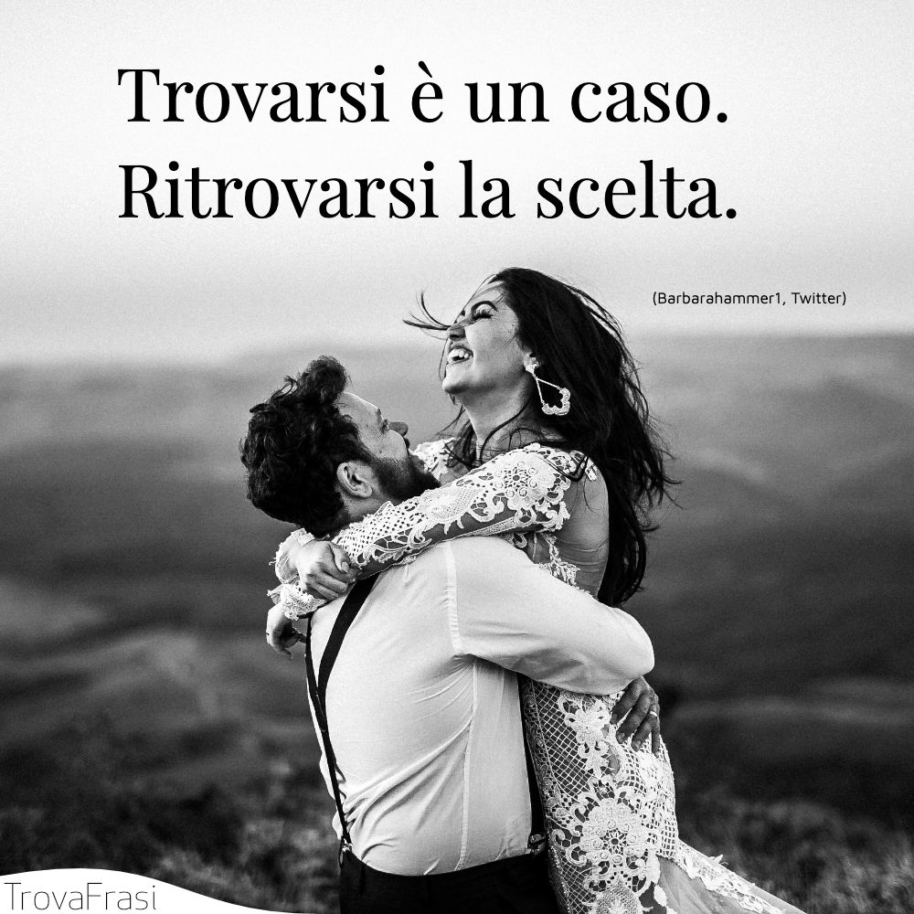 Trovarsi è un caso. Ritrovarsi la scelta.
