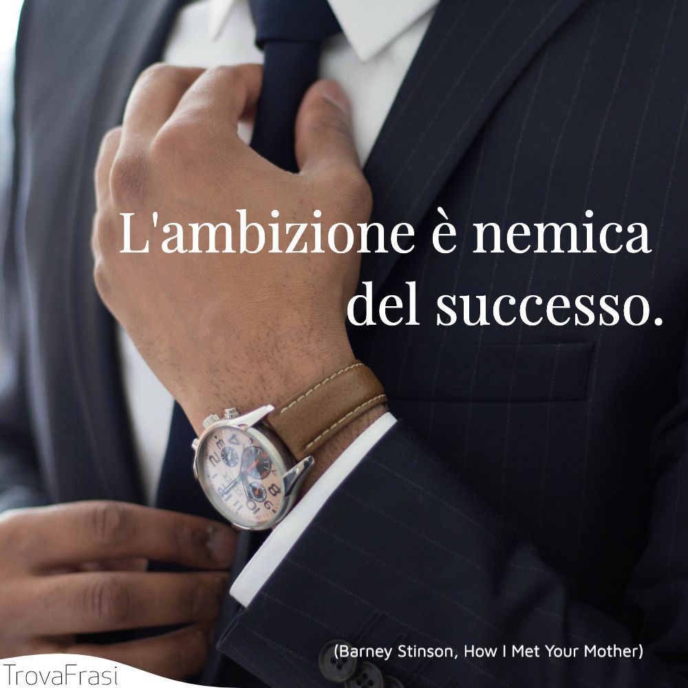 L'ambizione è nemica del successo.