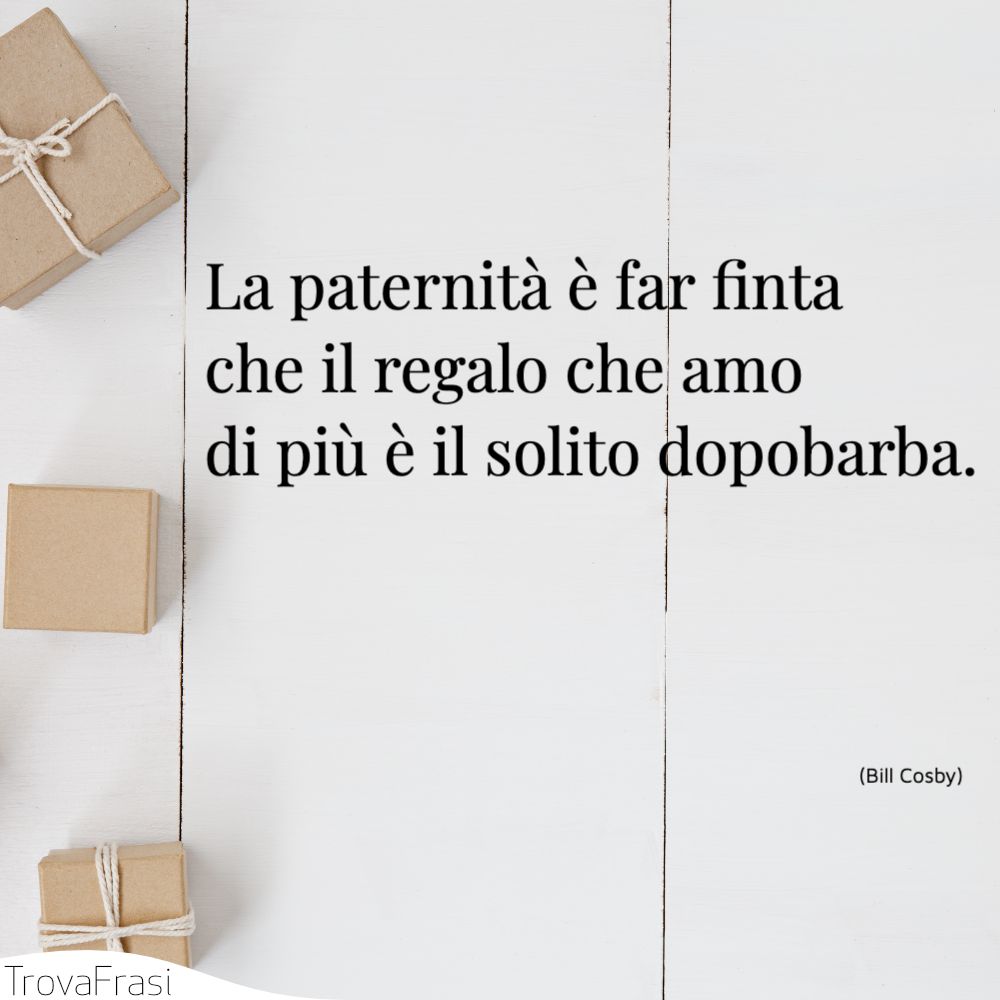 La paternità è far finta che il regalo che amo di più è il solito dopobarba.