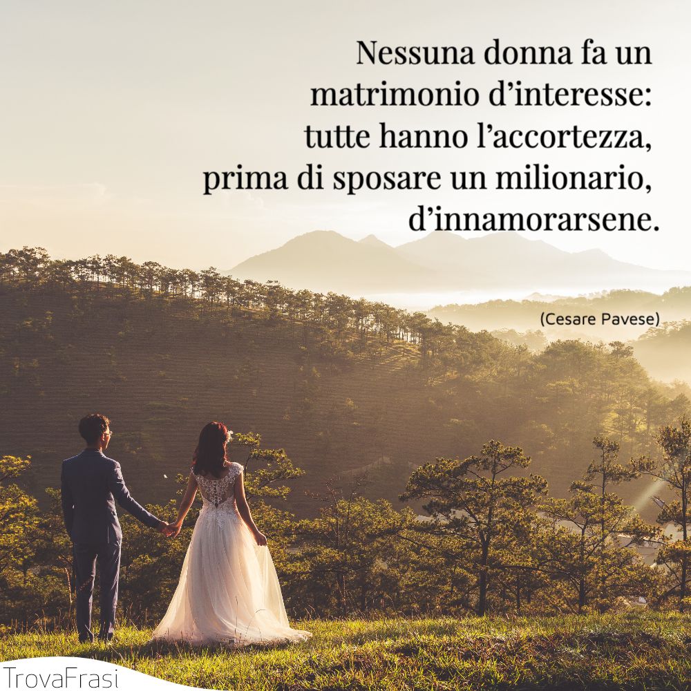 Nessuna donna fa un matrimonio d’interesse: tutte hanno l’accortezza, prima di sposare un milionario, d’innamorarsene.