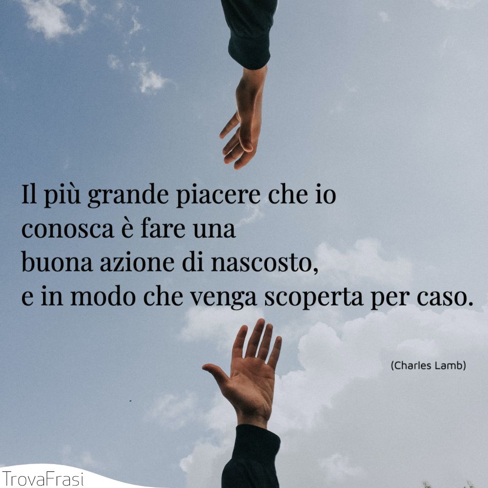 Il più grande piacere che io conosca è fare una buona azione di nascosto, e in modo che venga scoperta per caso.