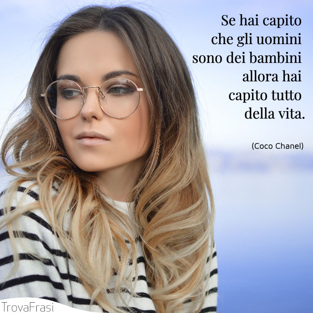 Se hai capito che gli uomini sono dei bambini allora hai capito tutto della vita.