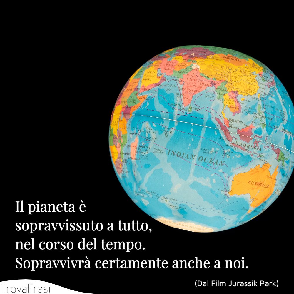 Il pianeta è. sopravvissuto a tutto, nel corso del tempo. Sopravvivrà certamente anche a noi.