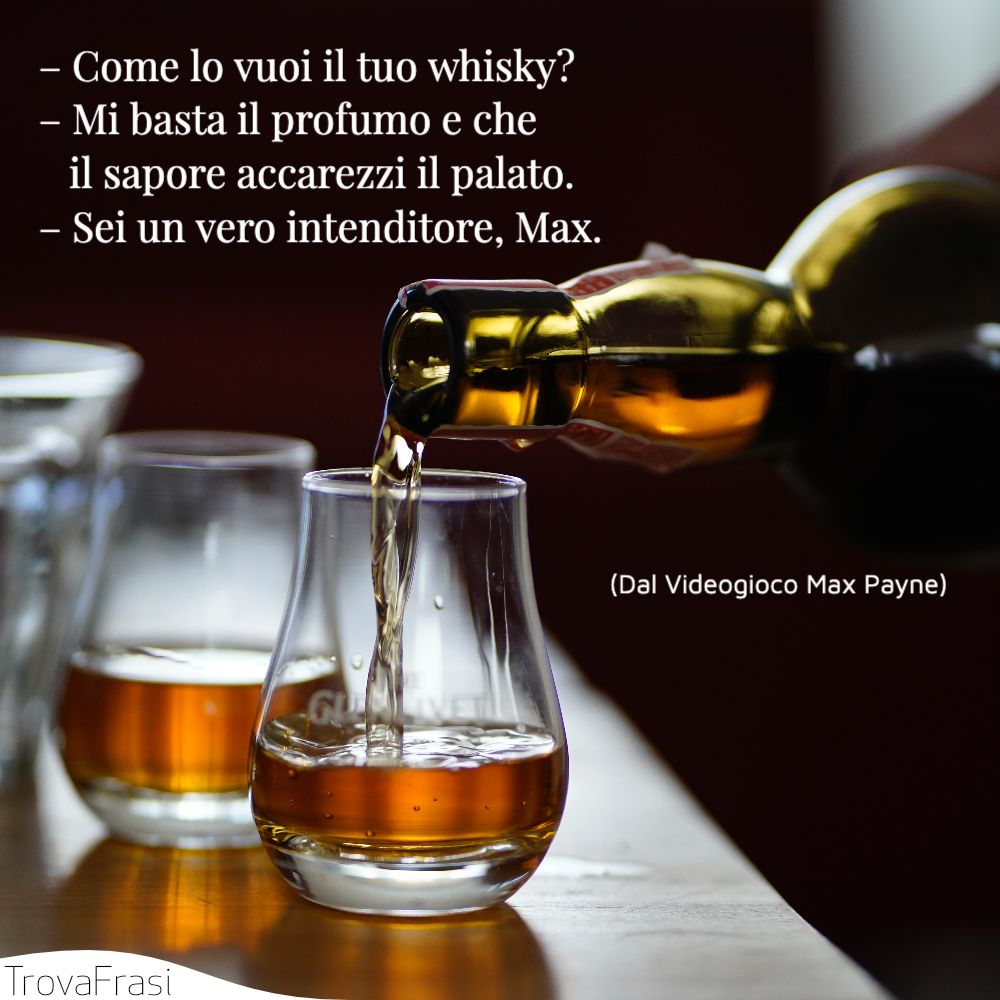 – Come lo vuoi il tuo whisky?– Mi basta il profumo e che il sapore accarezzi il palato.– Sei un vero intenditore, Max.