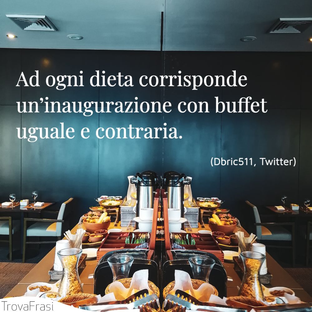 Ad ogni dieta corrisponde un’inaugurazione con buffet uguale e contraria.