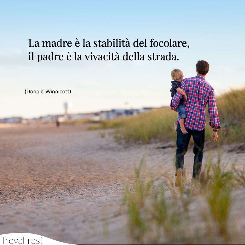 La madre è la stabilità del focolare, il padre è la vivacità della strada.