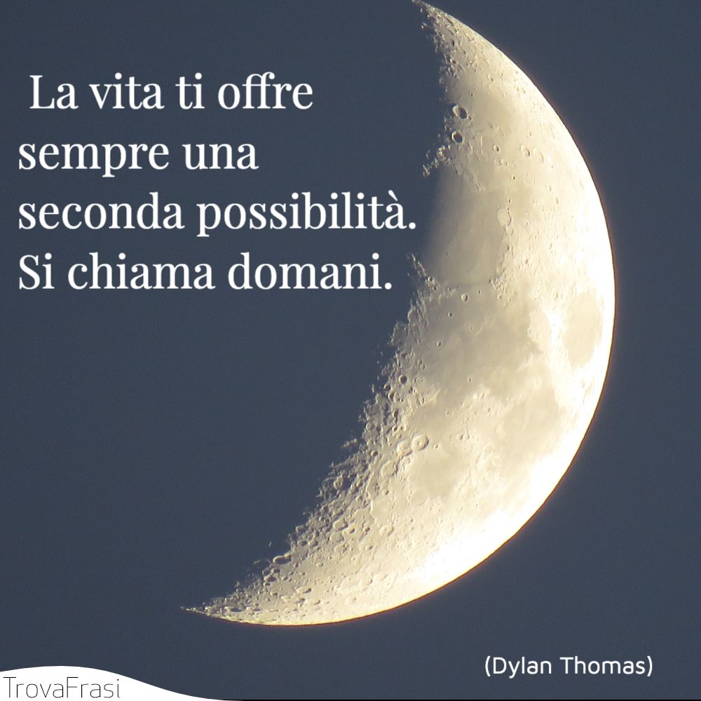 La vita ti offre sempre una seconda possibilità. Si chiama domani.
