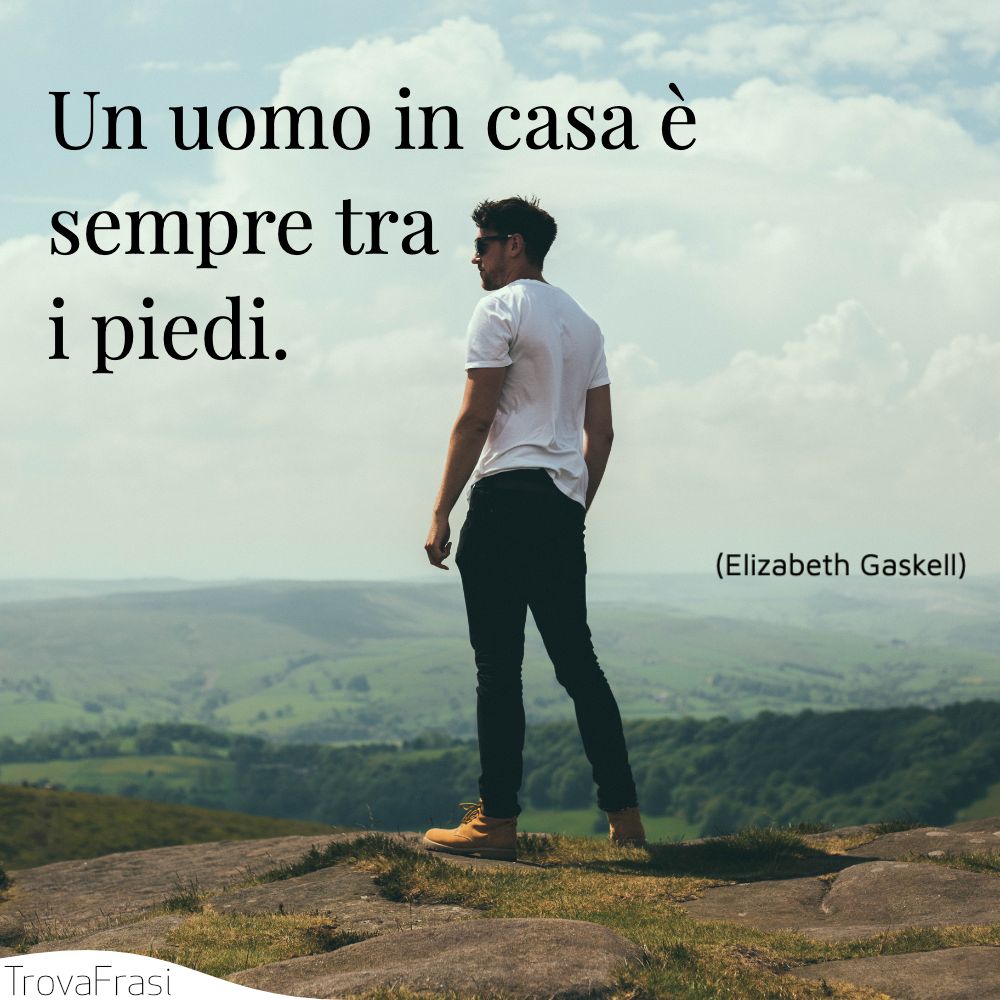 Un uomo in casa è sempre tra i piedi.