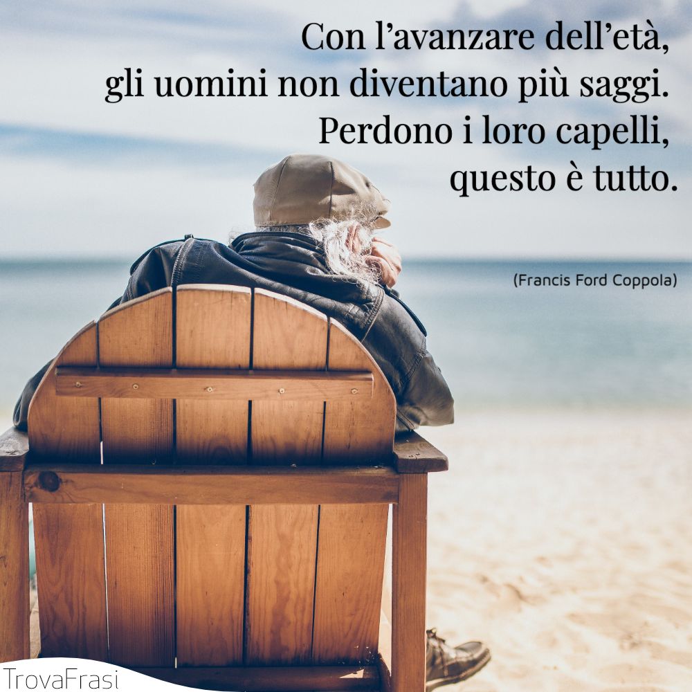 Con l’avanzare dell’età, gli uomini non diventano più saggi. Perdono i loro capelli, questo è tutto.