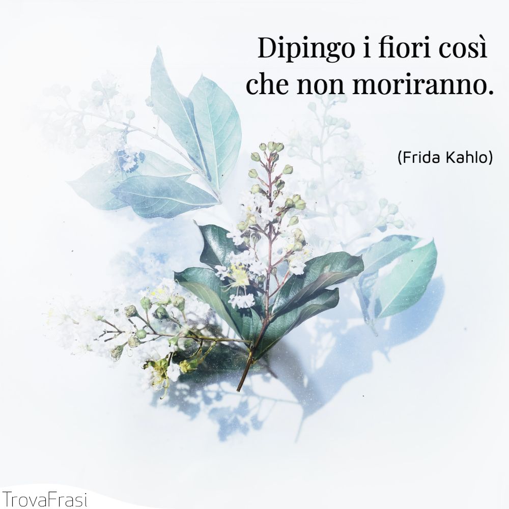 Dipingo i fiori così che non moriranno.