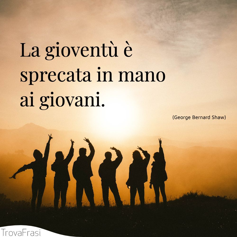 La gioventù è sprecata in mano ai giovani.