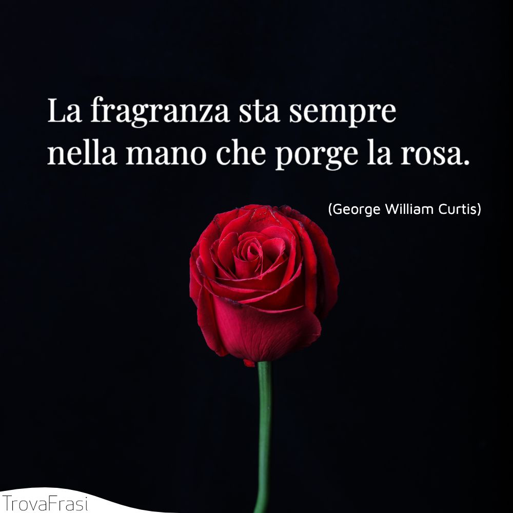 La fragranza sta sempre nella mano che porge la rosa.