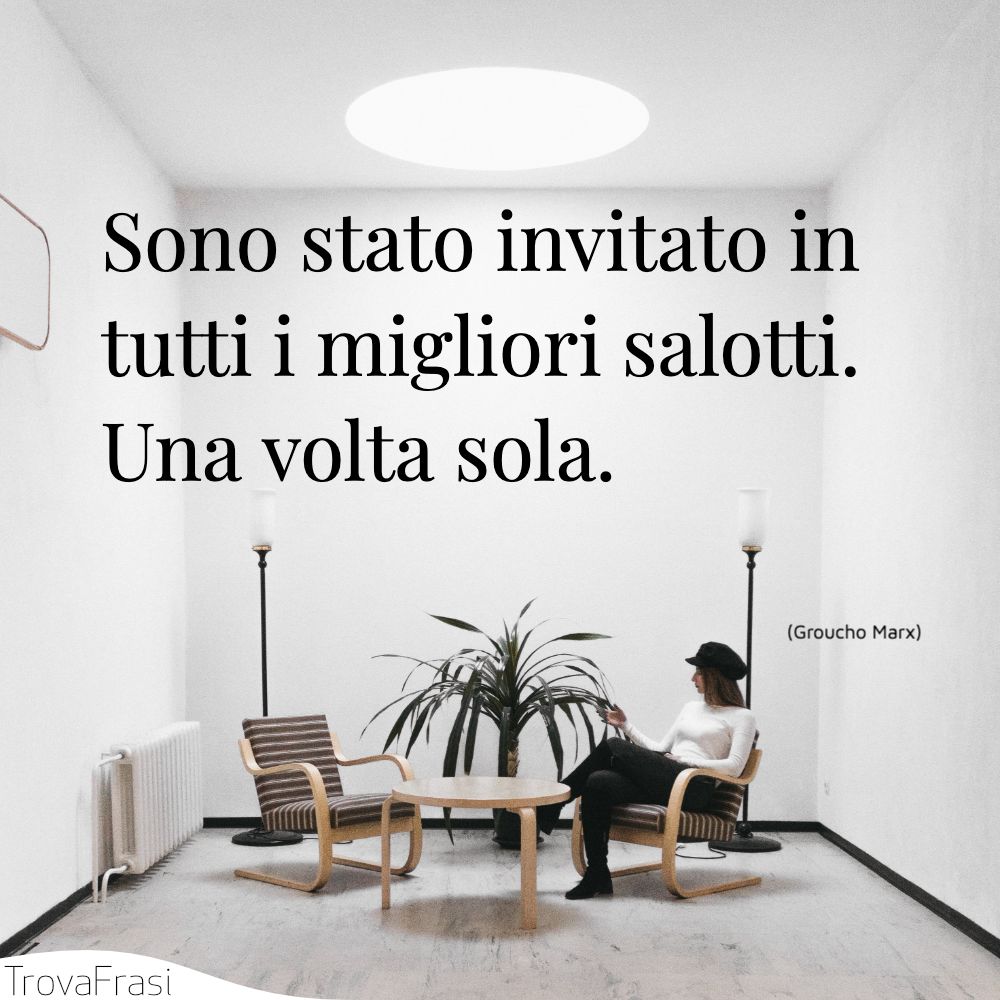 Sono stato invitato in tutti i migliori salotti. Una volta sola.