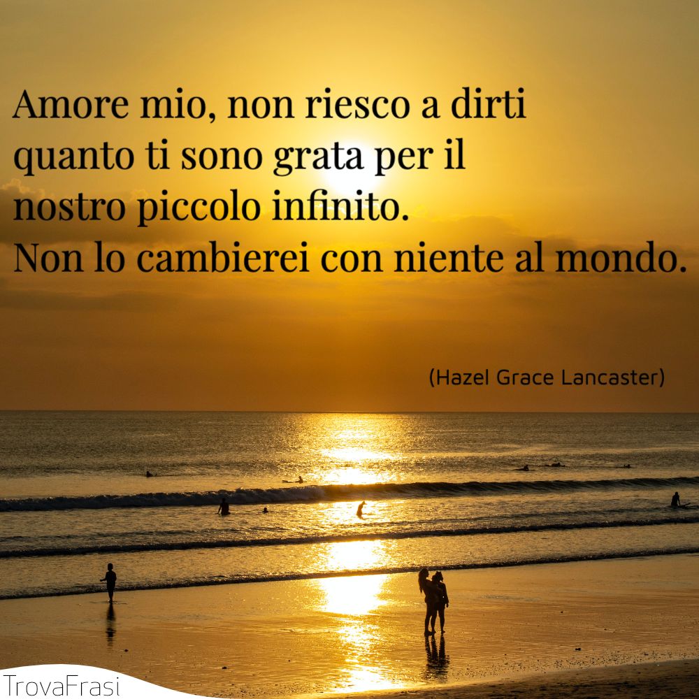 Amore mio, non riesco a dirti quanto ti sono grata per il nostro piccolo infinito. Non lo cambierei con niente al mondo.