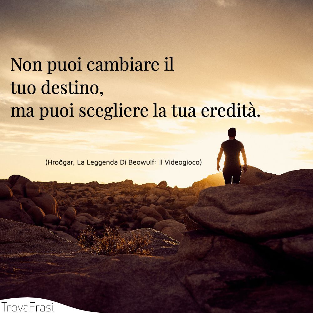 Non puoi cambiare il tuo destino, ma puoi scegliere la tua eredità.