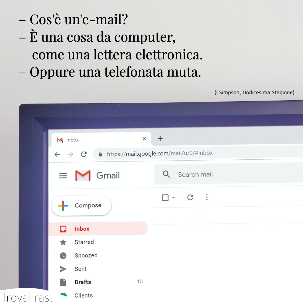 – Cos'è un'e-mail?– È una cosa da computer, come una lettera elettronica.– Oppure una telefonata muta.
