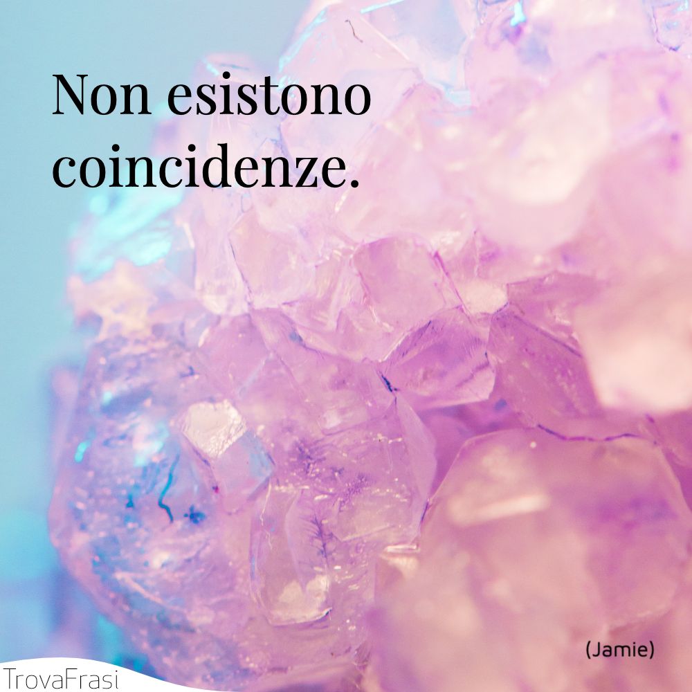 Non esistono coincidenze.