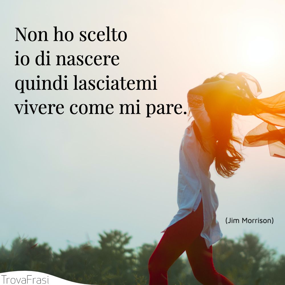 Non ho scelto io di nascere quindi lasciatemi vivere come mi pare.