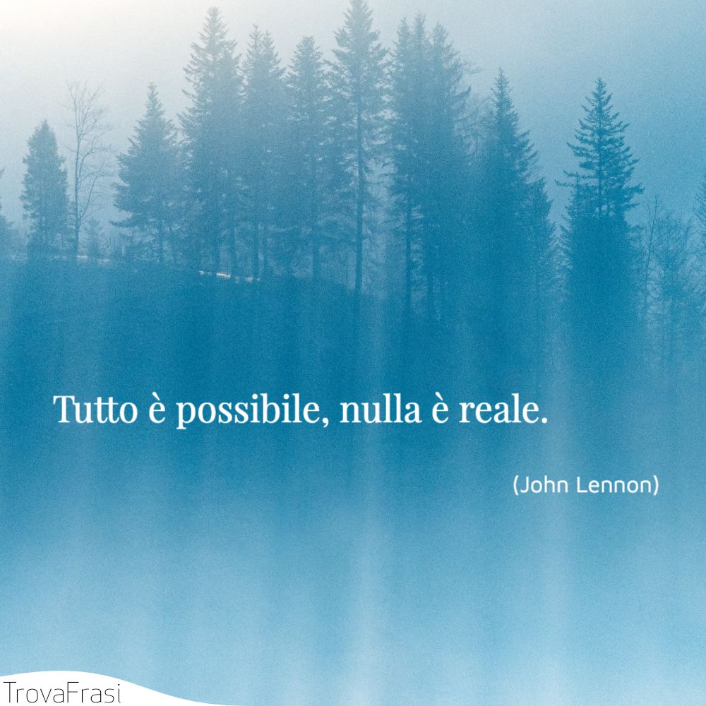 Tutto è possibile, nulla è reale.