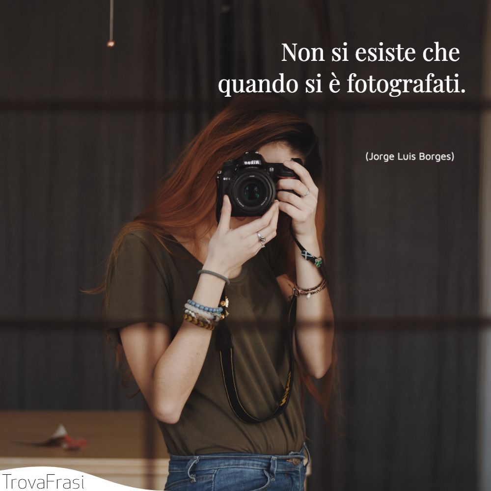 Non si esiste che quando si è fotografati.