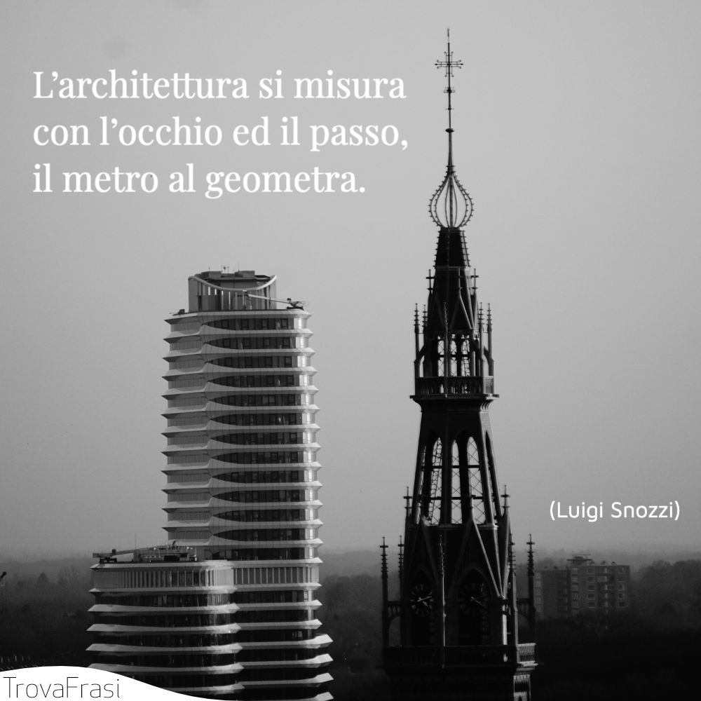 L’architettura si misura con l’occhio ed il passo, il metro al geometra.