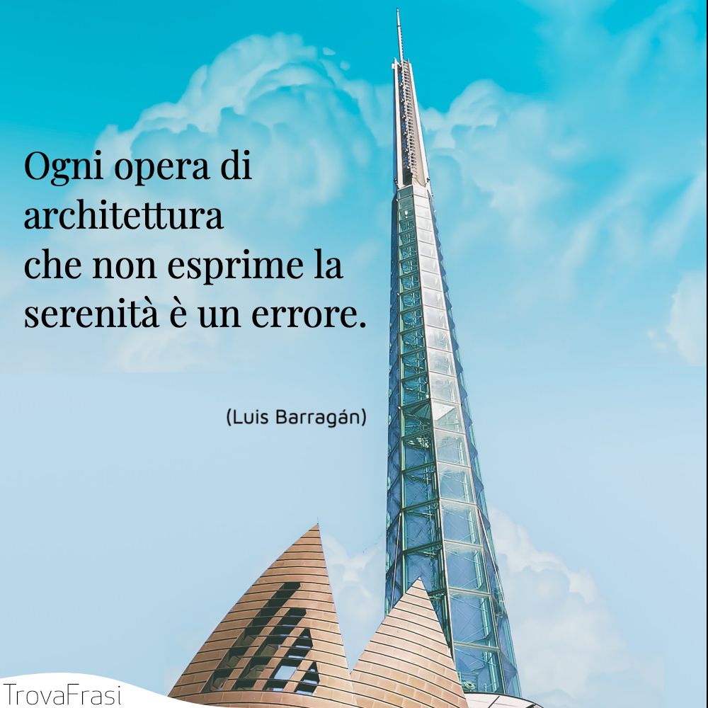 Ogni opera di architettura che non esprime la serenità è un errore.