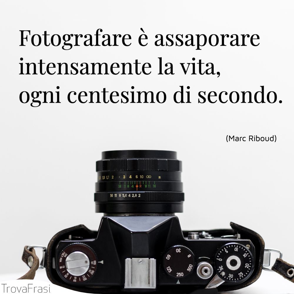 Fotografare è assaporare intensamente la vita, ogni centesimo di secondo.