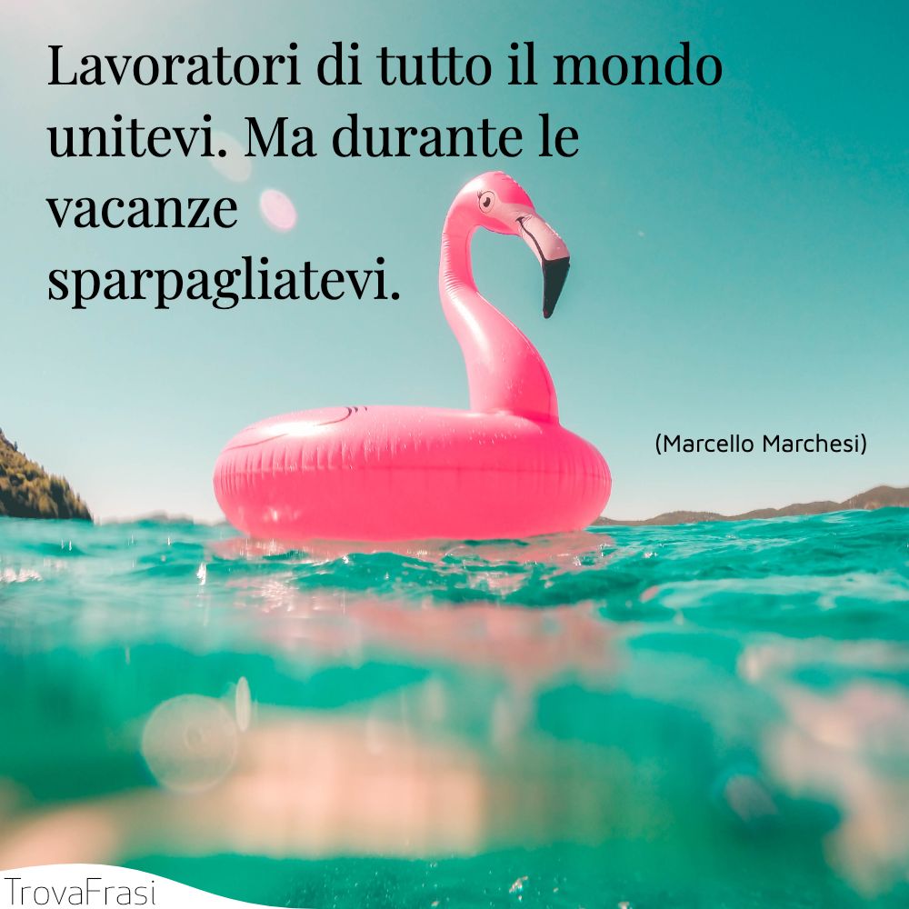 Lavoratori di tutto il mondo unitevi. Ma durante le vacanze sparpagliatevi.