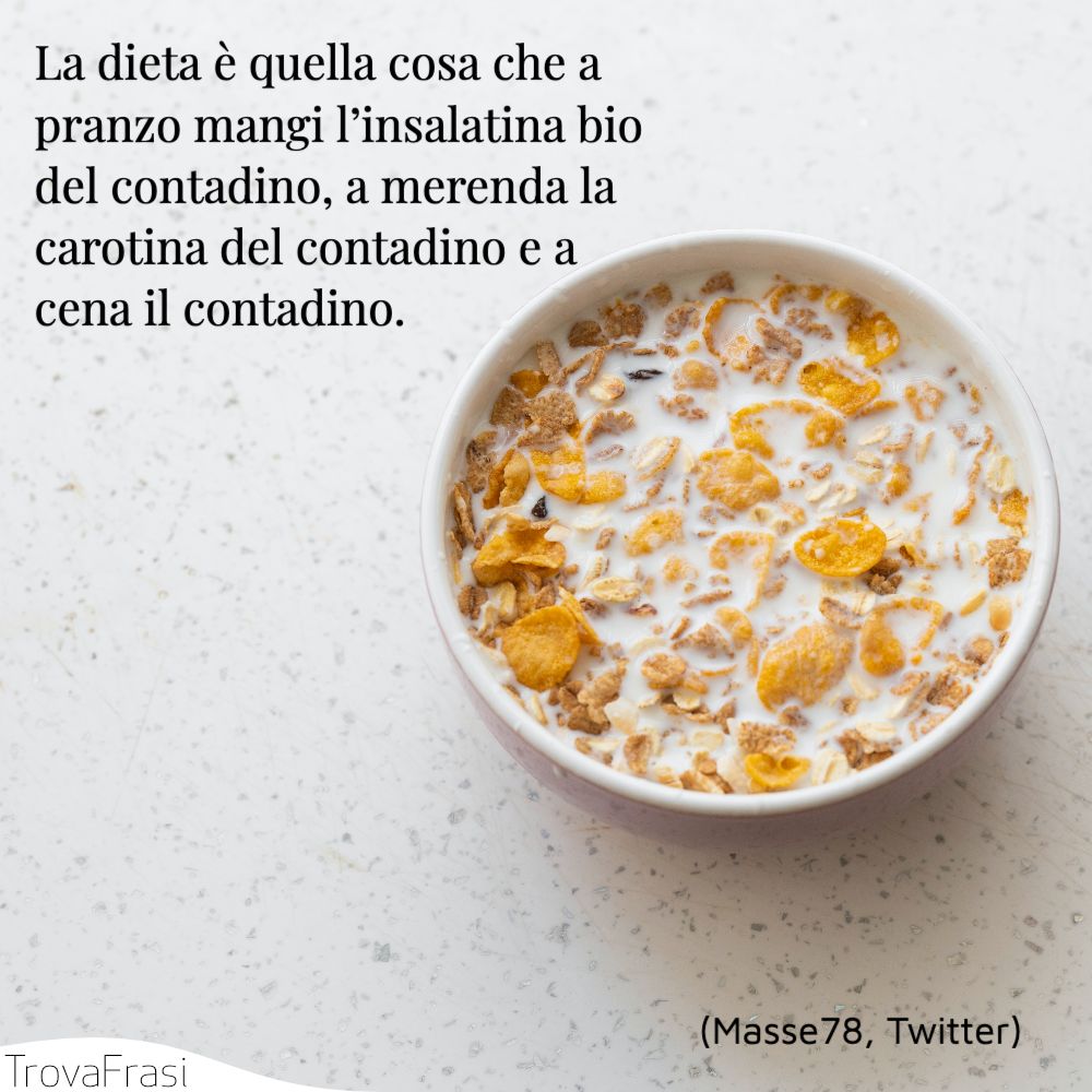 La dieta è quella cosa che a pranzo mangi l’insalatina bio del contadino, a merenda la carotina del contadino e a cena il contadino.