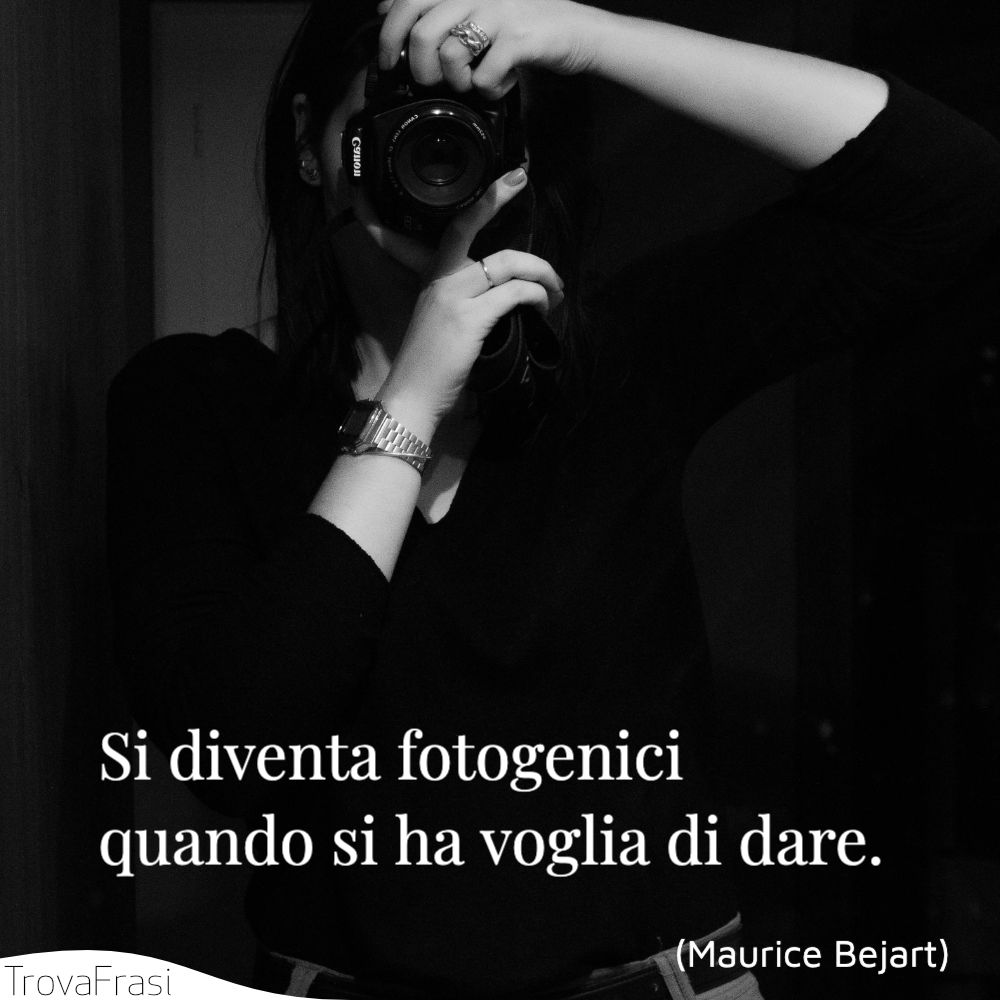 Si diventa fotogenici quando si ha voglia di dare.