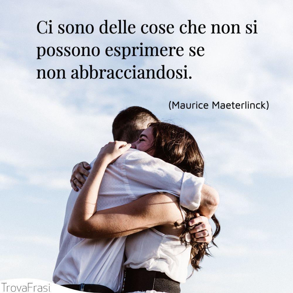Ci sono delle cose che non si possono esprimere se non abbracciandosi.