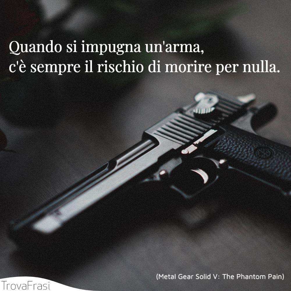Quando si impugna un'arma, c'è sempre il rischio di morire per nulla.