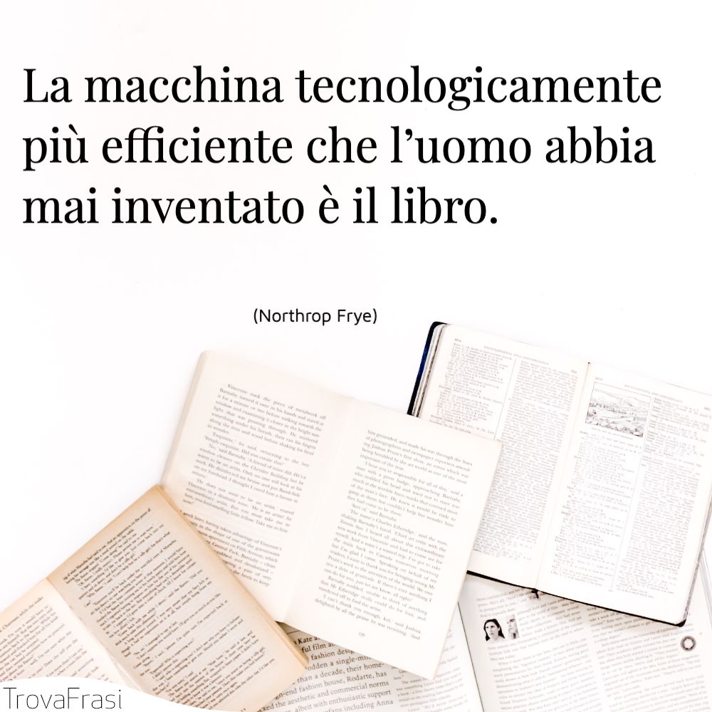 La macchina tecnologicamente più efficiente che l’uomo abbia mai inventato è il libro.