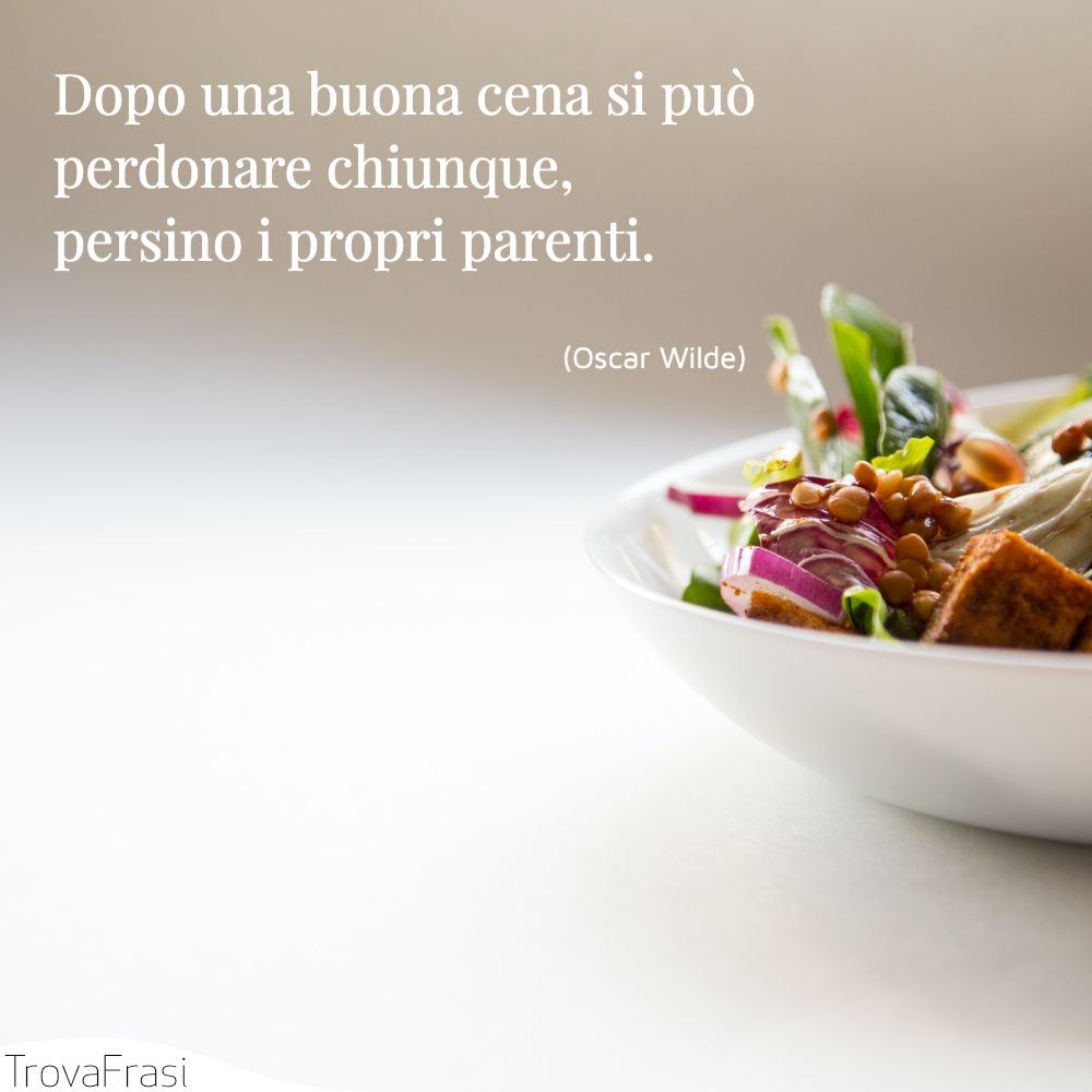 Dopo una buona cena si può perdonare chiunque, persino i propri parenti.