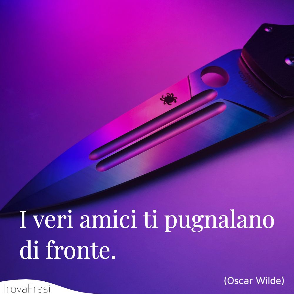 I veri amici ti pugnalano di fronte.