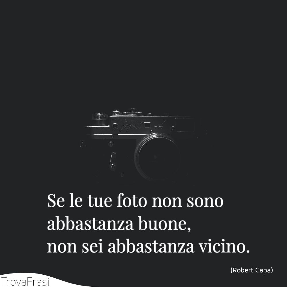 Se le tue foto non sono abbastanza buone, non sei abbastanza vicino.