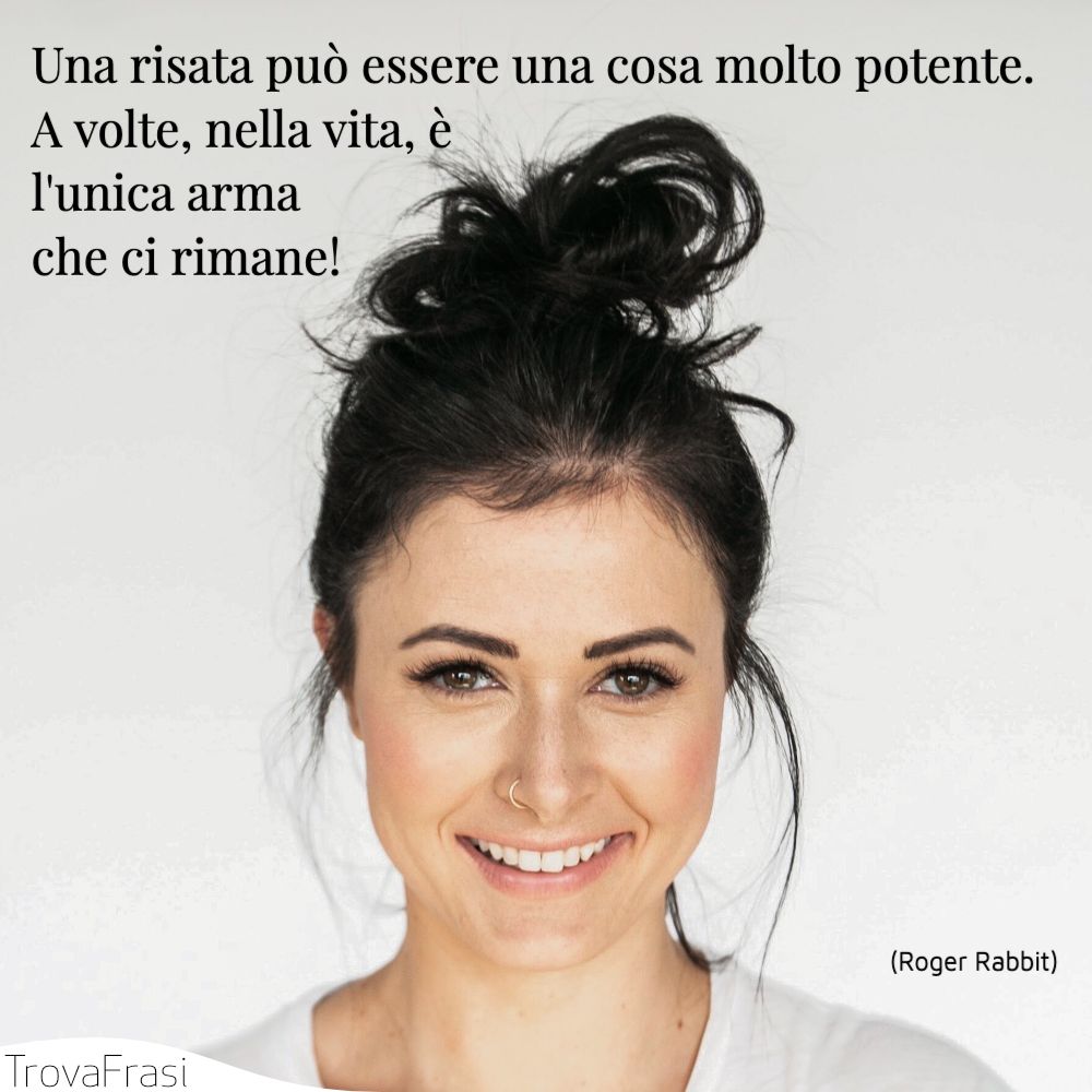 Una risata può essere una cosa molto potente. A volte, nella vita, è l'unica arma che ci rimane!